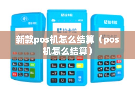 新款pos机怎么结算(pos机怎么结算) 新款pos机怎么结算(pos机怎么结算)