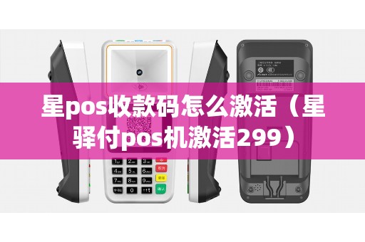星pos收款码怎么激活(星驿付pos机激活299) 星pos收款码怎么激活(星驿付pos机激活299)