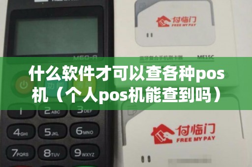 什么软件才可以查各种pos机(个人pos机能查到吗) 什么软件才可以查各种pos机(个人pos机能查到吗)