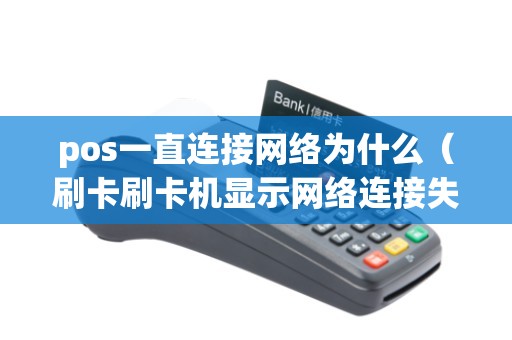 pos一直连接网络为什么(刷卡刷卡机显示网络连接失败) pos一直连接网络为什么(刷卡刷卡机显示网络连接失败)
