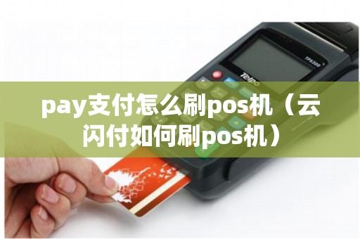 pay支付怎么刷pos机(云闪付如何刷pos机) pay支付怎么刷pos机(云闪付如何刷pos机)