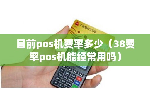 目前pos机费率多少（38费率pos机能经常用吗）