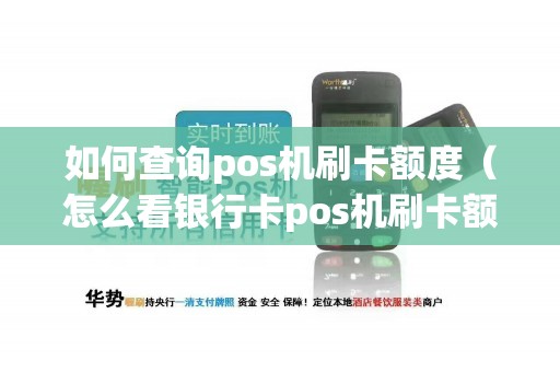 如何查询pos机刷卡额度（怎么看银行卡pos机刷卡额度）