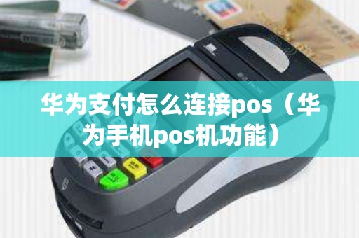 华为支付怎么连接pos（华为手机pos机功能）