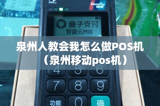 泉州人教会我怎么做POS机（泉州移动pos机）