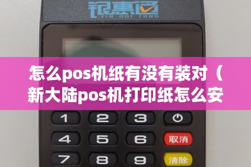 怎么pos机纸有没有装对（新大陆pos机打印纸怎么安装）