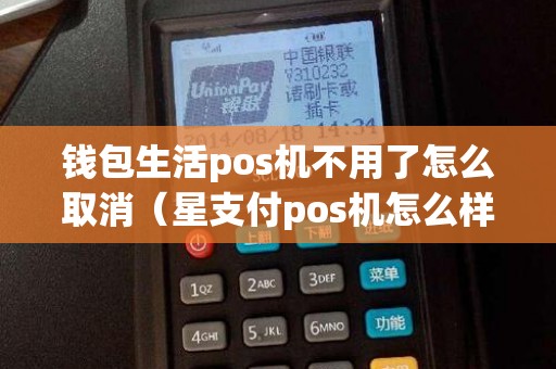 钱包生活pos机不用了怎么取消（星支付pos机怎么样）