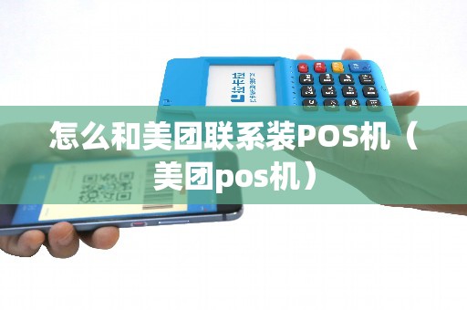 怎么和美团联系装POS机（美团pos机）