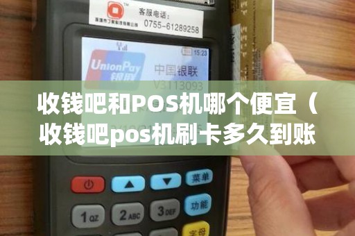 收钱吧和POS机哪个便宜（收钱吧pos机刷卡多久到账）