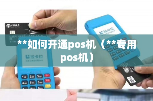 **如何开通pos机（**专用pos机）