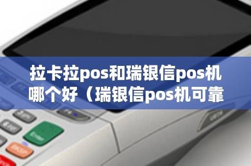 拉卡拉pos和瑞银信pos机哪个好（瑞银信pos机可靠吗）