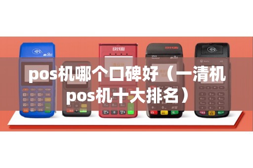 pos机哪个口碑好（一清机pos机十大排名）