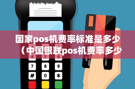 国家pos机费率标准是多少（中国银联pos机费率多少）