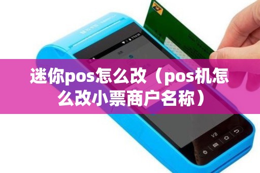 迷你pos怎么改（pos机怎么改小票商户名称）