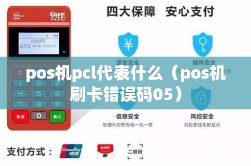 pos机pcl代表什么（pos机刷卡错误码05）