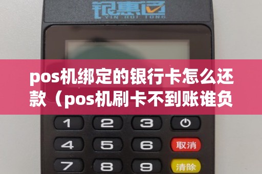 pos机绑定的银行卡怎么还款（pos机刷卡不到账谁负责）