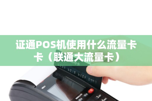 证通POS机使用什么流量卡卡（联通大流量卡）