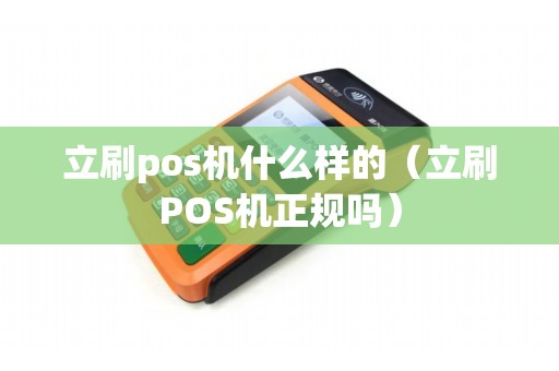 立刷pos机什么样的（立刷POS机正规吗）