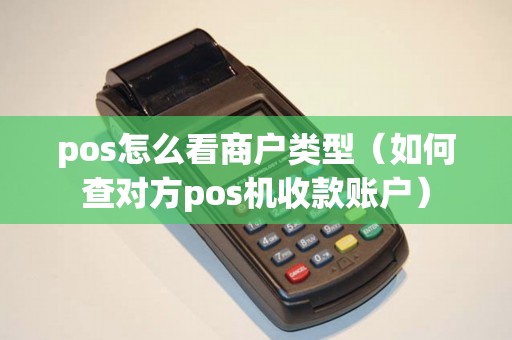 pos怎么看商户类型(如何查对方pos机收款账户) pos怎么看商户类型(如何查对方pos机收款账户)