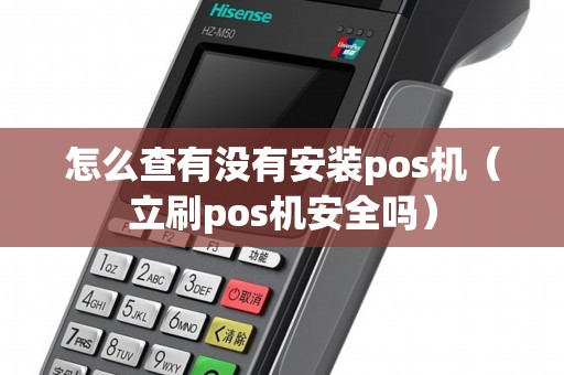怎么查有没有安装pos机(立刷pos机安全吗) 怎么查有没有安装pos机(立刷pos机安全吗)