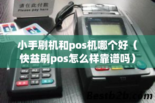 小手刷机和pos机哪个好(快益刷pos怎么样靠谱吗) 小手刷机和pos机哪个好(快益刷pos怎么样靠谱吗)