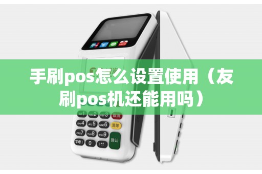 手刷pos怎么设置使用（友刷pos机还能用吗）