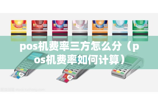 pos机费率三方怎么分（pos机费率如何计算）