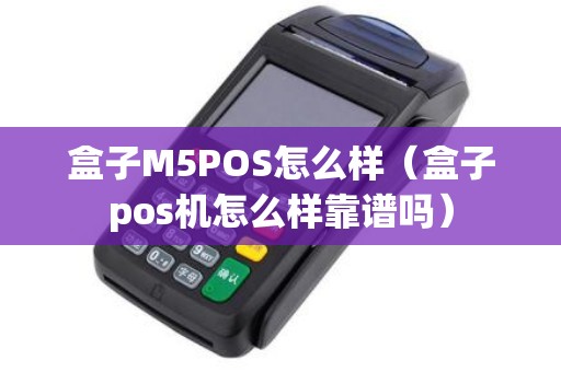 盒子M5POS怎么样（盒子pos机怎么样靠谱吗）