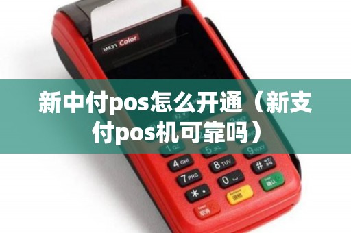 新中付pos怎么开通（新支付pos机可靠吗）
