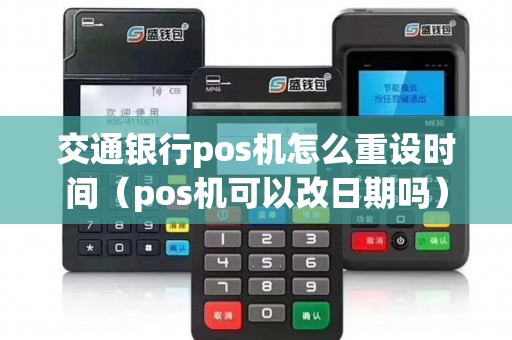 交通银行pos机怎么重设时间（pos机可以改日期吗）