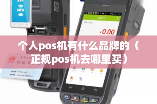个人pos机有什么品牌的（正规pos机去哪里买）
