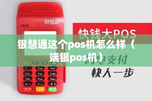 银慧通这个pos机怎么样（端银pos机）