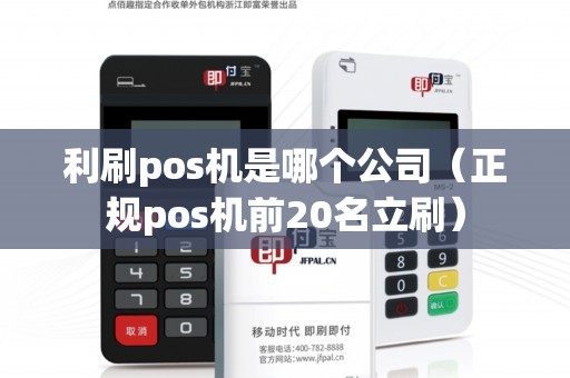 利刷pos机是哪个公司（正规pos机前20名立刷）