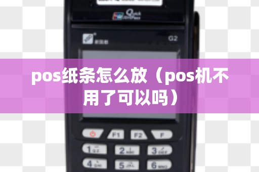 pos纸条怎么放（pos机不用了可以吗）