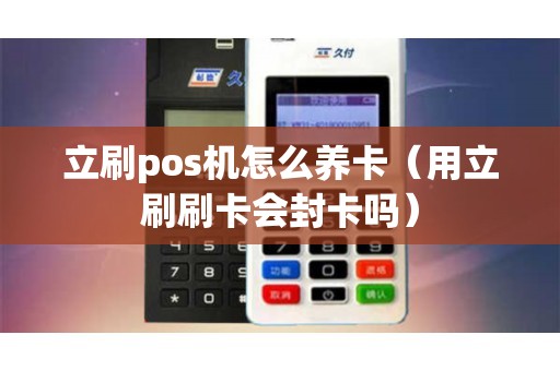 立刷pos机怎么养卡（用立刷刷卡会封卡吗）