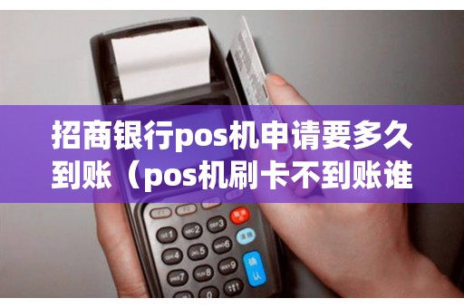 招商银行pos机申请要多久到账（pos机刷卡不到账谁负责）