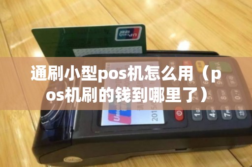 通刷小型pos机怎么用（pos机刷的钱到哪里了）