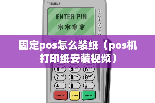 固定pos怎么装纸（pos机打印纸安装视频）