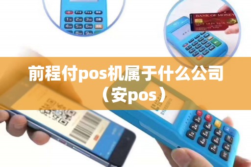 前程付pos机属于什么公司（安pos）