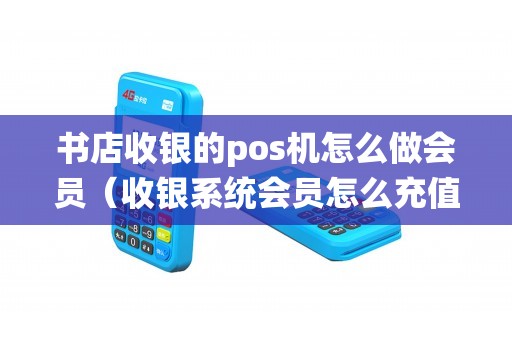 书店收银的pos机怎么做会员（收银系统会员怎么充值）