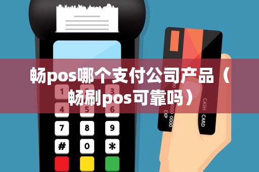 畅pos哪个支付公司产品（畅刷pos可靠吗）