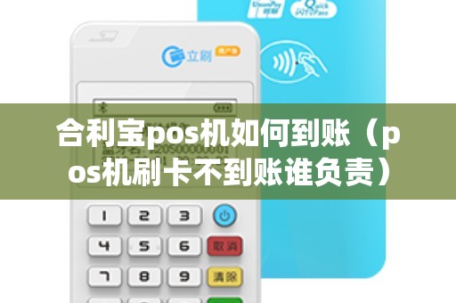 合利宝pos机如何到账（pos机刷卡不到账谁负责）
