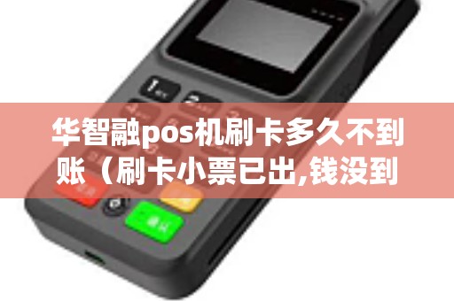 华智融pos机刷卡多久不到账（刷卡小票已出,钱没到账）