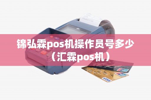 锦弘霖pos机操作员号多少（汇霖pos机）