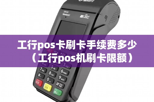 工行pos卡刷卡手续费多少（工行pos机刷卡限额）