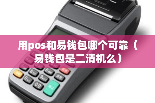 用pos和易钱包哪个可靠（易钱包是二清机么）