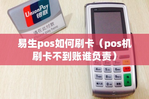 易生pos如何刷卡（pos机刷卡不到账谁负责）