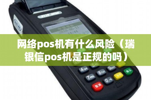 网络pos机有什么风险(瑞银信pos机是正规的吗) 网络pos机有什么风险(瑞银信pos机是正规的吗)