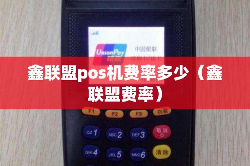 鑫联盟pos机费率多少（鑫联盟费率）
