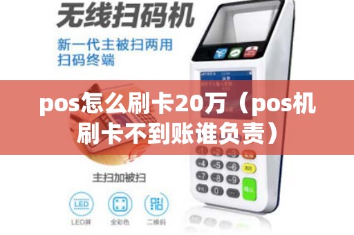pos怎么刷卡20万（pos机刷卡不到账谁负责）